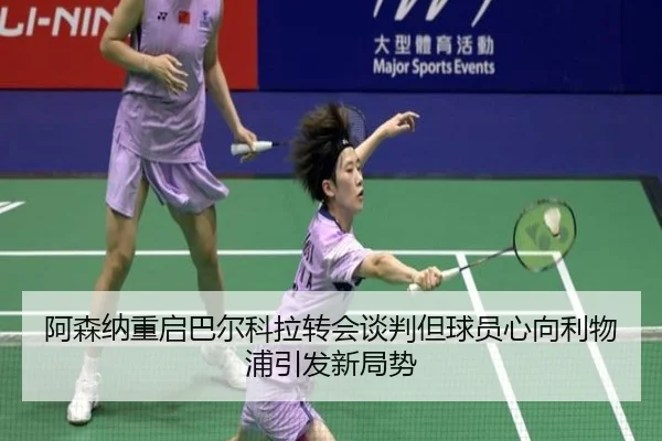 阿森纳重启巴尔科拉转会谈判但球员心向利物浦引发新局势